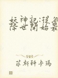 妖神记:从欲魔降世开始最新章节妖神