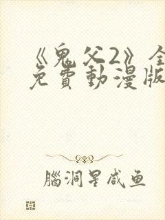 《鬼父2》全集免费动漫版