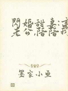 闪婚甜妻:高冷老公,陪陪我