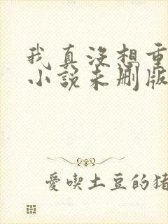 我真没想重生啊小说未删版