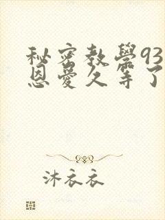 秘密教学93话恩爱久等了
