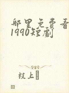 哪里免费看重回1990短剧