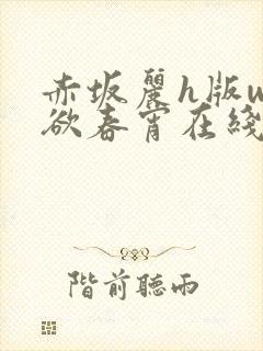 赤坂丽h版w肉欲春宵在线观看