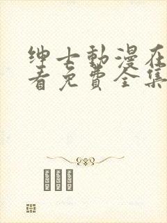 绅士动漫在线观看免费全集高清完整版封面