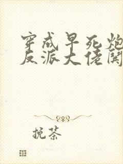 穿成早死炮灰,反派大佬哄我嫁他