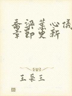 乔梁叶心仪超前章节更新