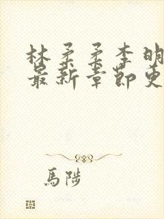 林柔柔李明小说最新章节更新免费阅读