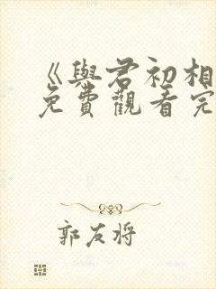 《与君初相识》免费观看完整版
