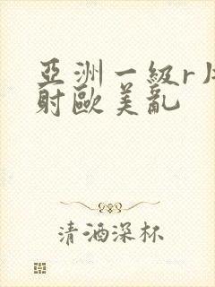 亚洲一级r片内射欧美乱