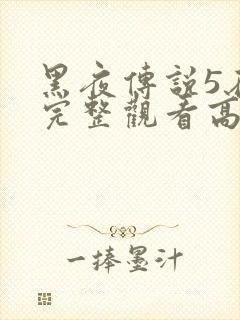 黑夜传说5在线完整观看高清