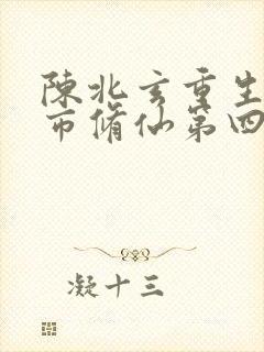 陈北玄重生之都市修仙第四季