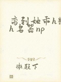 脔到她乖h粗话h名器np封面