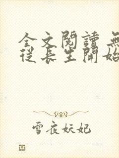 全文阅读 无敌从长生开始