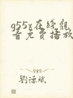 g55x在线观看免费播放电视剧大全