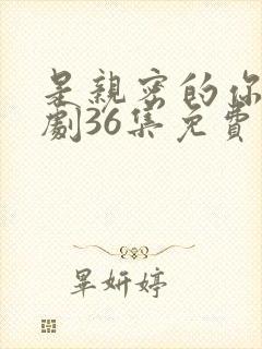 是亲密的你电视剧36集免费看