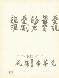 亲爱的最爱的电视剧免费观看全集完整版