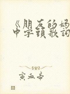 《朋友的妈妈》中字头歌词在线观看