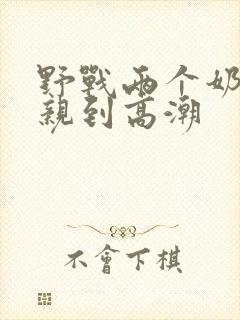 野战两个奶头被亲到高潮