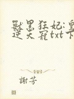 兽黑狂妃:皇叔逆天宠txt下载