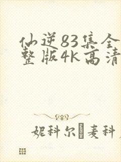 仙逆83集全完整版4k高清