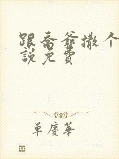 跟乔爷撒个娇小说免费