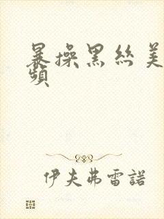 暴操黑丝美女视频