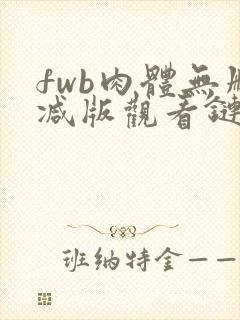fwb肉体无删减版观看链接