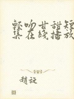 轻吻甘甜短剧全集在线播放免费观看