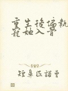 重生后偏执大佬宠她入骨