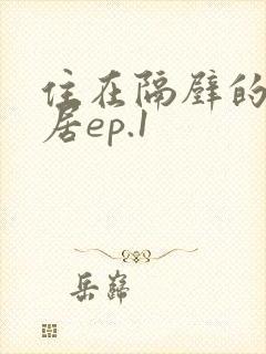 住在隔壁的女邻居ep.1