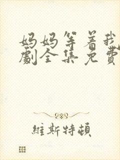 妈妈等着我电视剧全集免费观看