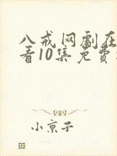 八戒网剧在线观看10集免费播放