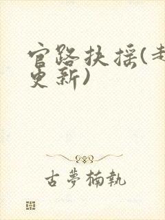 官路扶摇(超前更新)