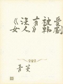 《没有被爱过的女人》韩剧在线观看封面