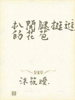 扒开腿挺进湿润的花苞