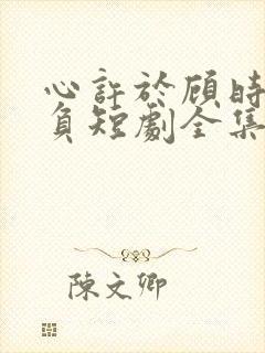 心许于顾时光不负短剧全集免费观看