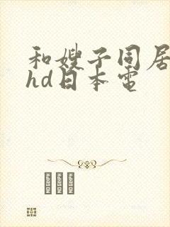 和嫂子同居日子hd日本电