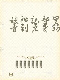 妖神记哪里可以看到免费的