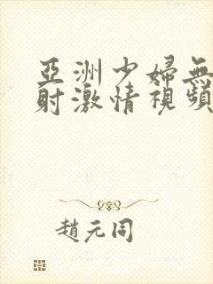 亚洲少妇无套内射激情视频