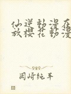 仙逆动漫在线播放樱花动漫