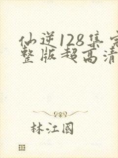 仙逆128集完整版超高清