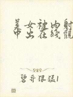 美女被内射高潮中出在线观看下载