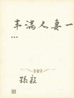 丰满人妻一区二...