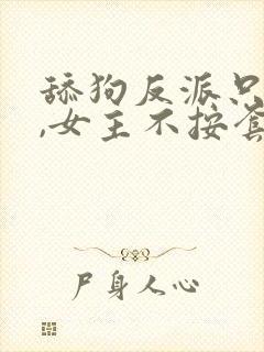 舔狗反派只想苟,女主不按套路走在线阅读