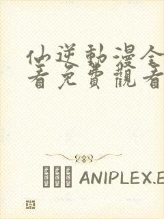 仙逆动漫全集观看免费观看樱花动漫