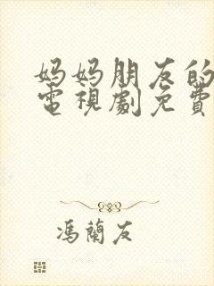 妈妈朋友的儿子电视剧免费观看全集