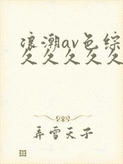 浪潮av色综合久久久久久久久封面