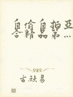 自偷自拍亚洲综合精品第…