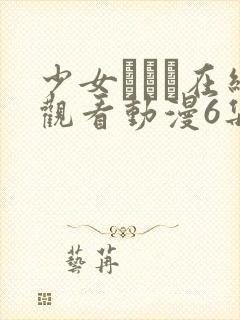 少女たちよ在线观看动漫6集