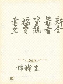 幸福宝最新章节免费观看全集